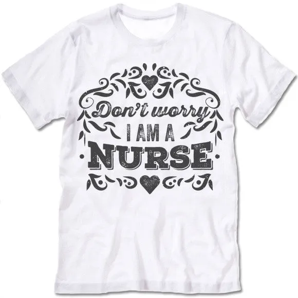 Don't Worry I Am A Nurse T-Shirt