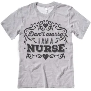 Don't Worry I Am A Nurse T-Shirt