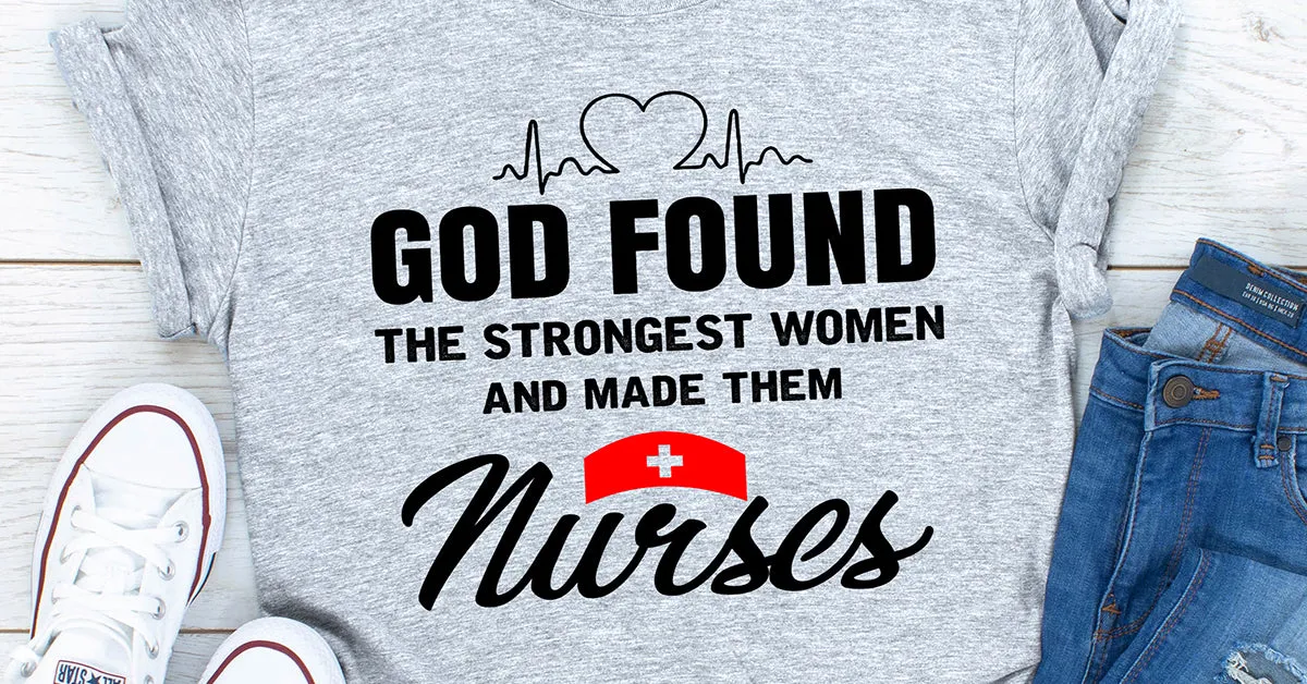 Graphic T-Shirts God Found The Strongest Women And Made Them Nurses