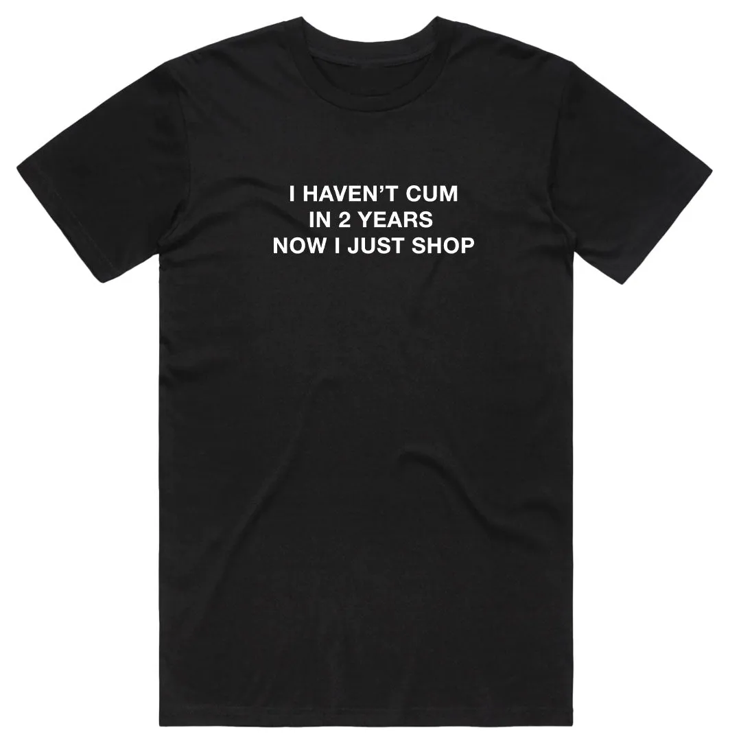I Haven't Cum in 2 Years Now I Just Shop T-Shirt