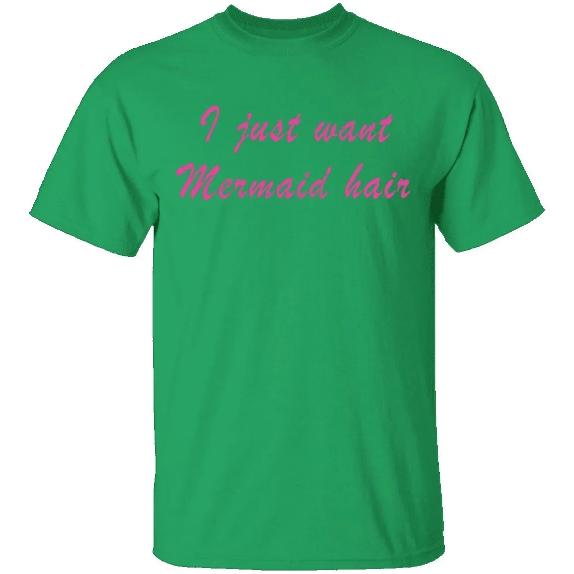 I Just Want Mermaid Hair T-Shirt