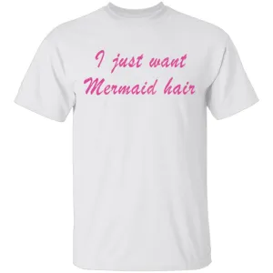 I Just Want Mermaid Hair T-Shirt