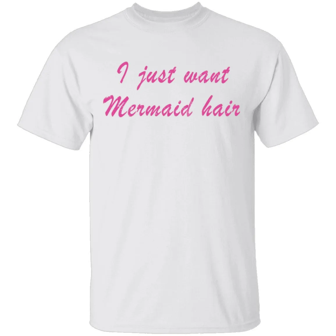 I Just Want Mermaid Hair T-Shirt