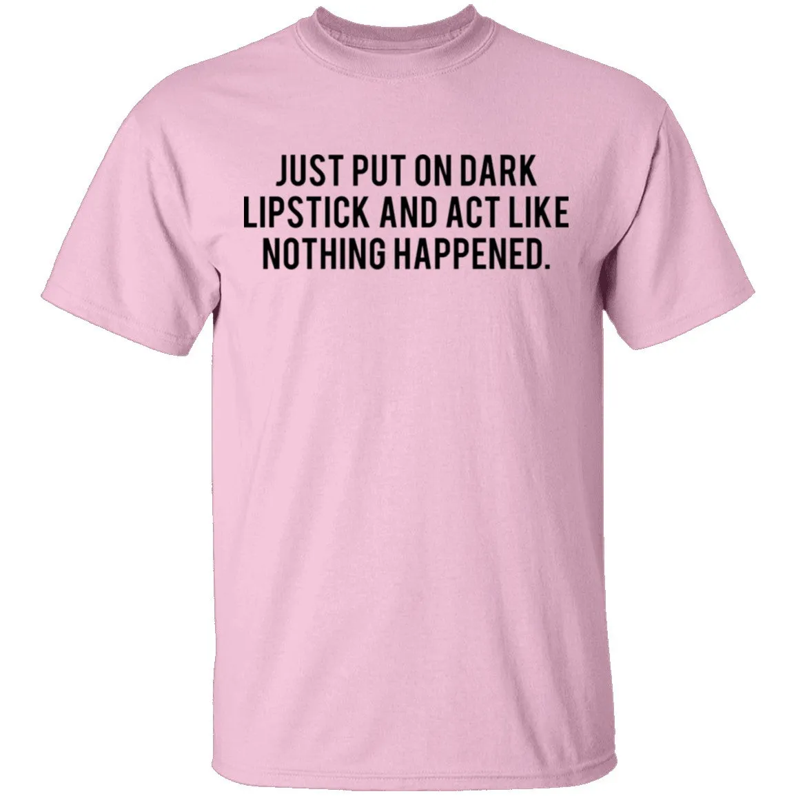 Just Put on Dark Lipstick and Act Like Nothing Happened T-Shirt