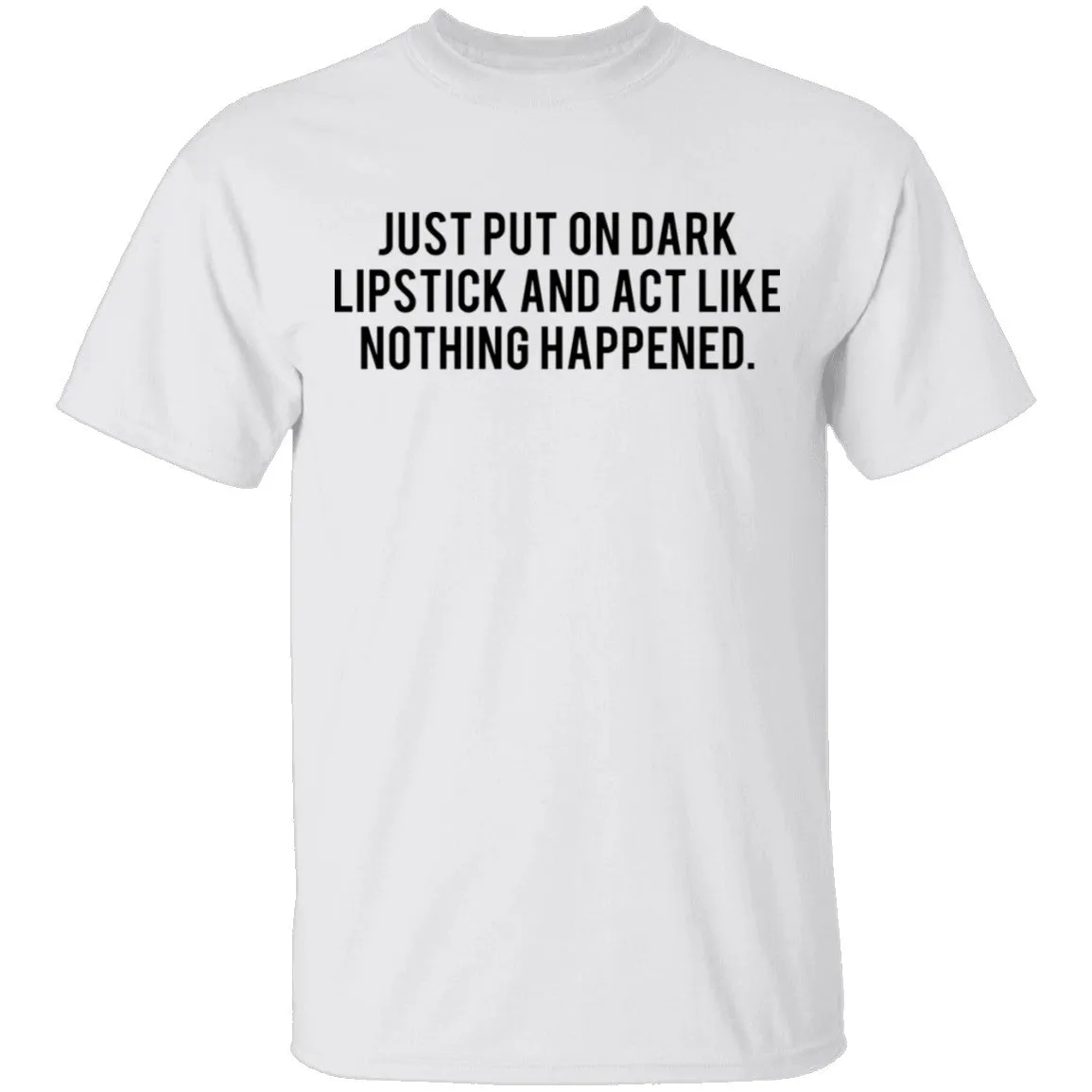 Just Put on Dark Lipstick and Act Like Nothing Happened T-Shirt