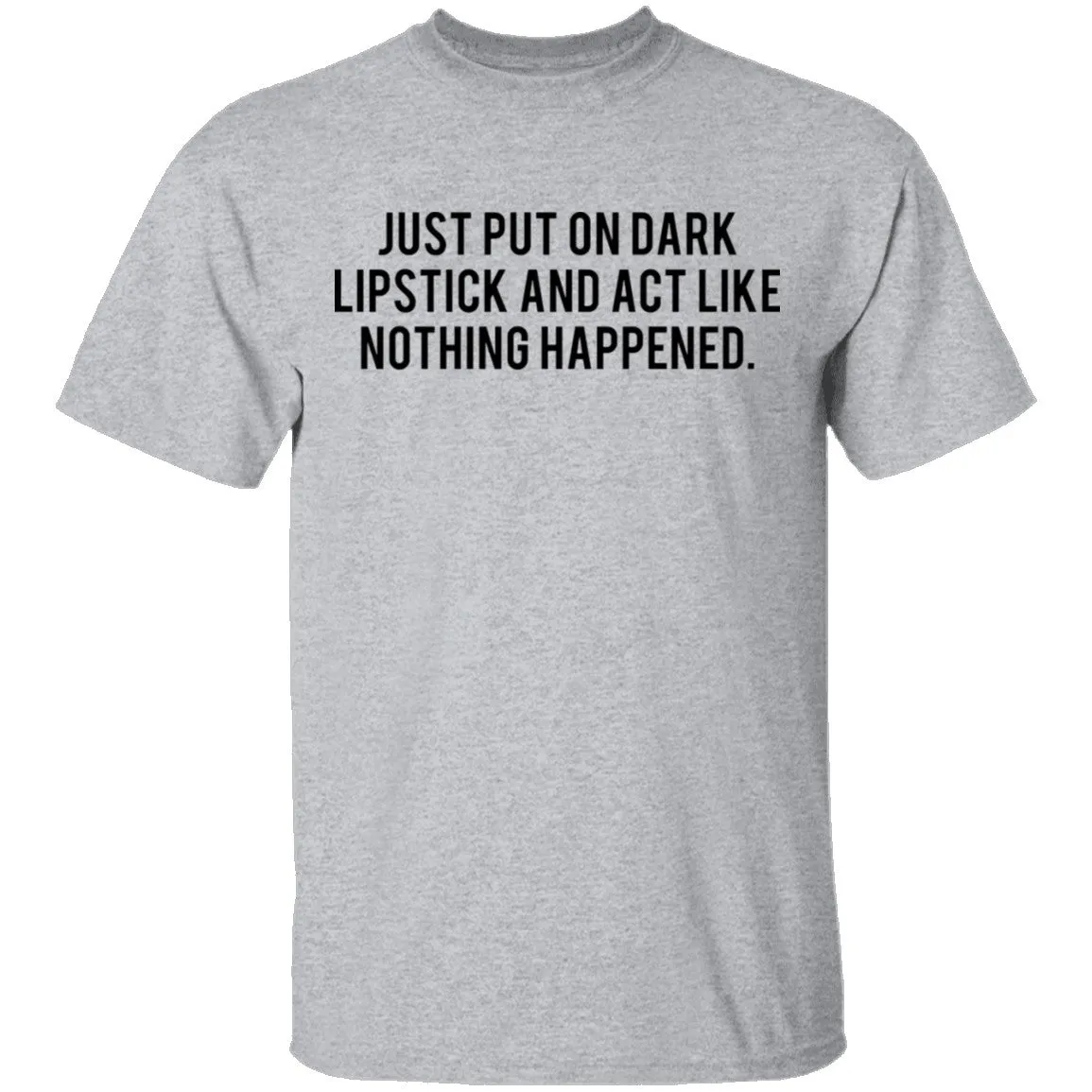 Just Put on Dark Lipstick and Act Like Nothing Happened T-Shirt