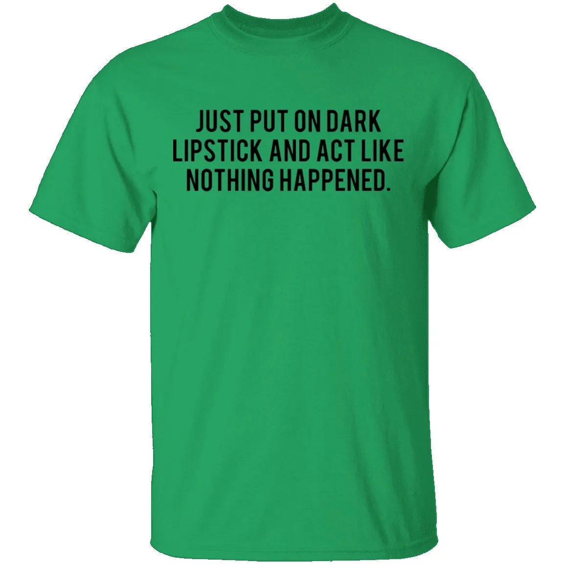 Just Put on Dark Lipstick and Act Like Nothing Happened T-Shirt