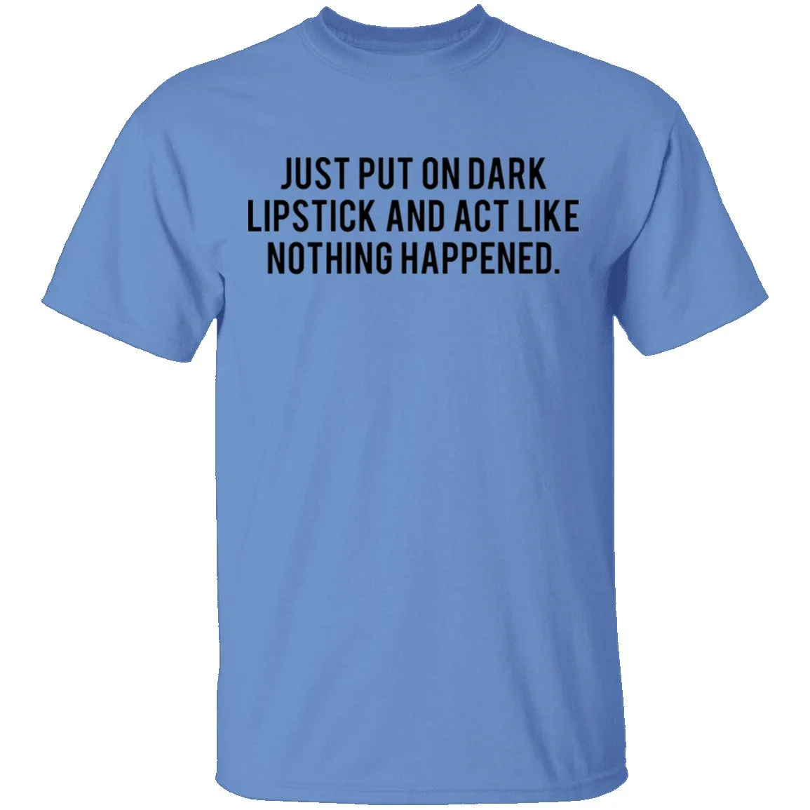 Just Put on Dark Lipstick and Act Like Nothing Happened T-Shirt