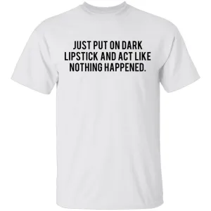 Just Put on Dark Lipstick and Act Like Nothing Happened T-Shirt