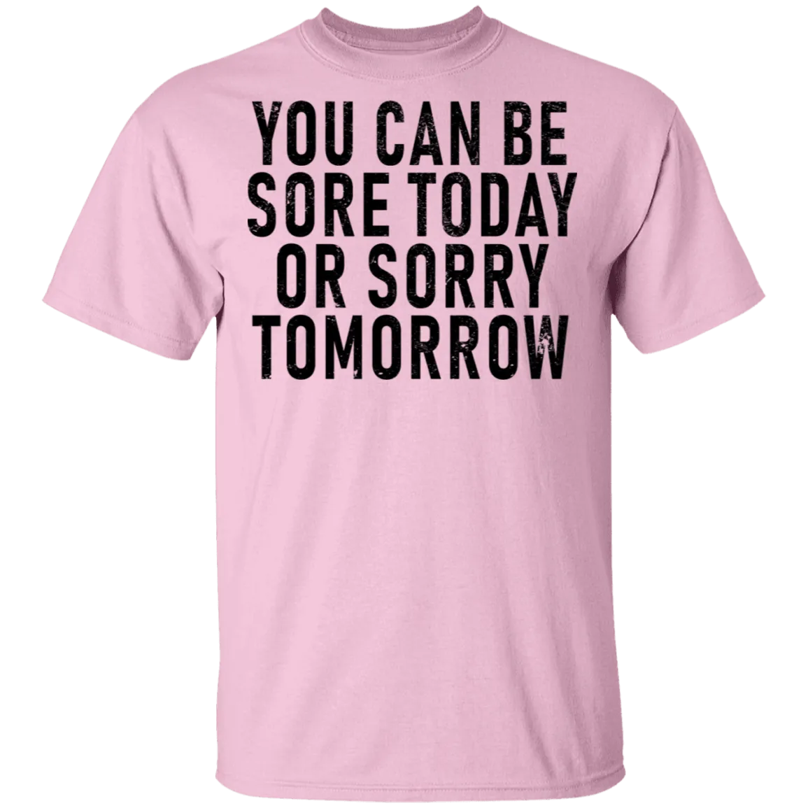 You Can Be Sore Today Or Sorry Tomorrow T-Shirt