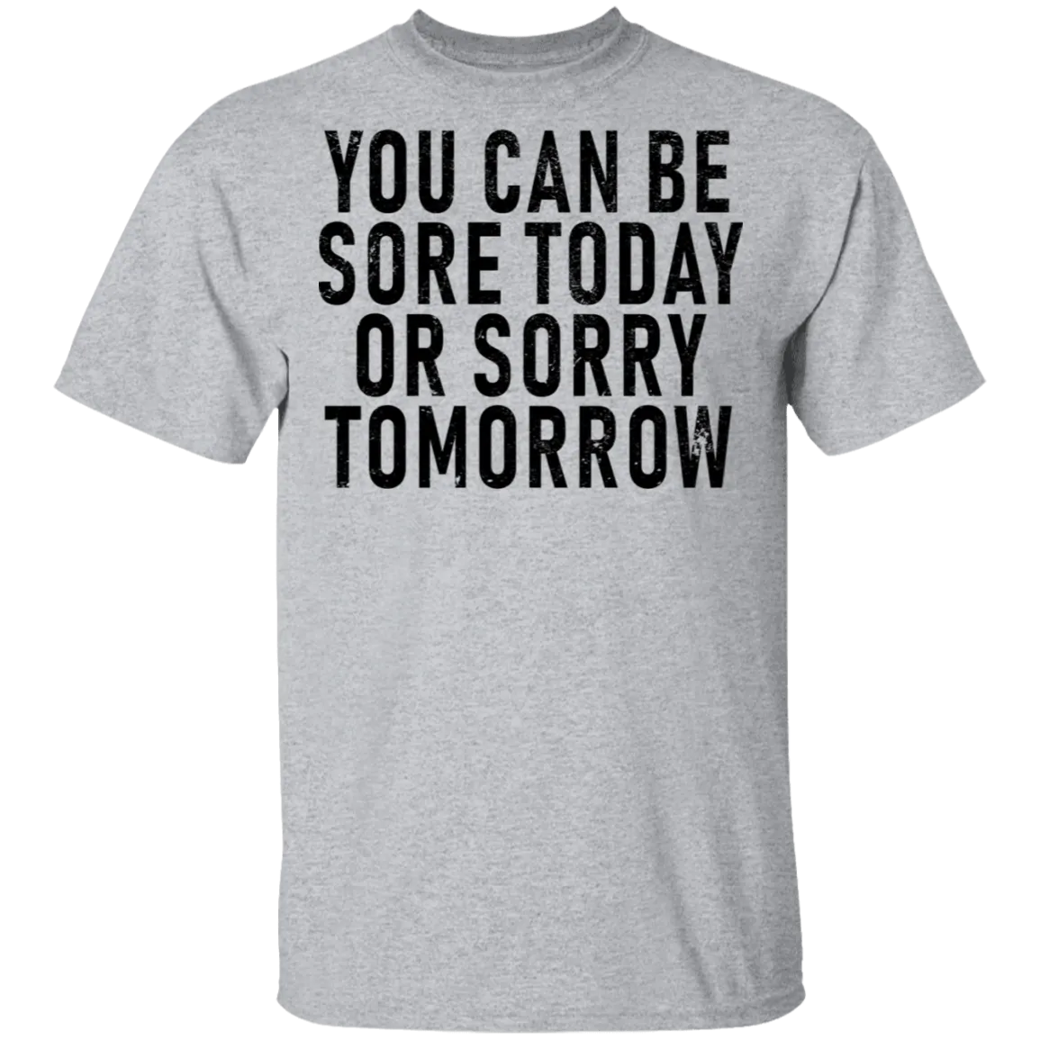 You Can Be Sore Today Or Sorry Tomorrow T-Shirt