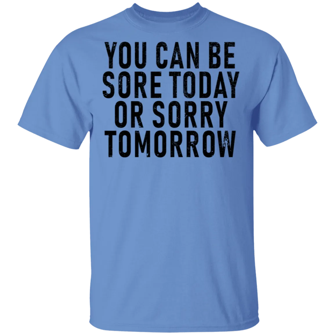 You Can Be Sore Today Or Sorry Tomorrow T-Shirt