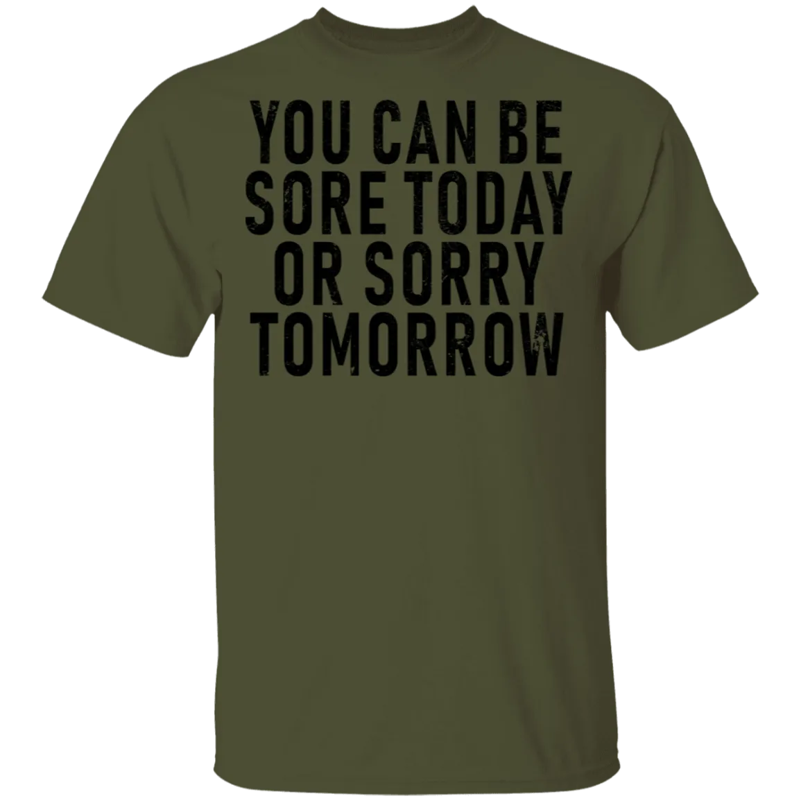 You Can Be Sore Today Or Sorry Tomorrow T-Shirt