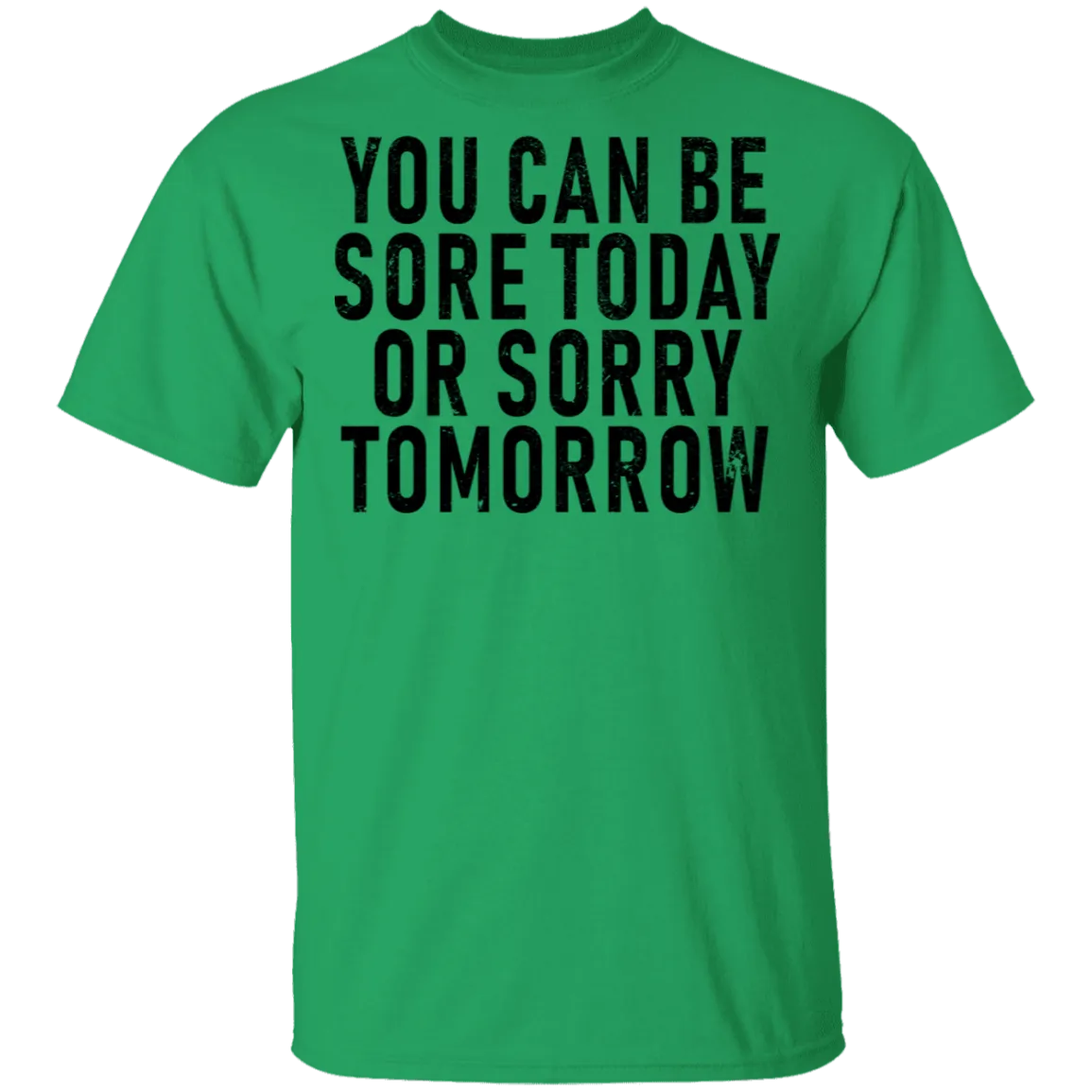 You Can Be Sore Today Or Sorry Tomorrow T-Shirt