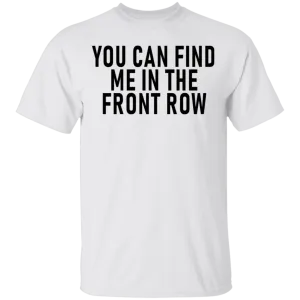 You Can Find Me In The Front Row T-Shirt